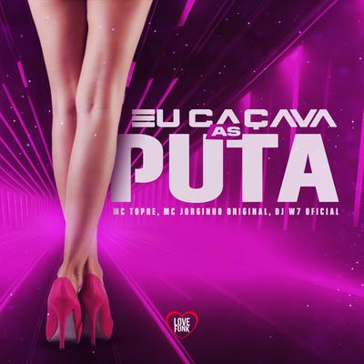 Eu Caçava as Puta By Mc Topre, DJ W7 OFICIAL, MC JORGINHO ORIGINAL, Love Funk's cover