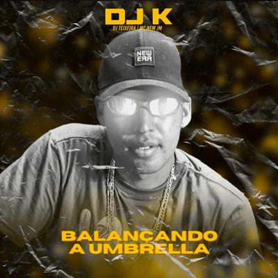 Balançando a Umbrella By Dj k, DJ Teixeira, Mc Nem Jm's cover