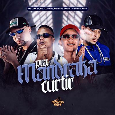 Pra Mandraka Curtir By MC Luan SP, MC Allyfinho, MC RN do Capão, MC Bob Boladão, Dj Biel Bolado's cover