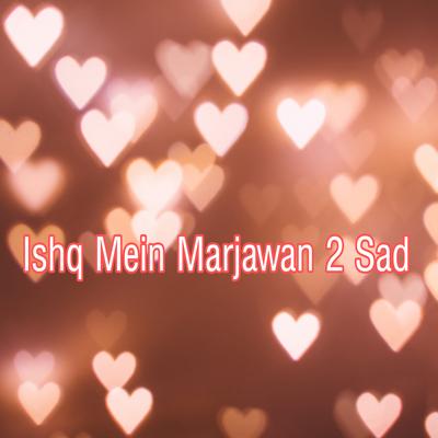 Ishq Mein Marjawan 2 Sad's cover