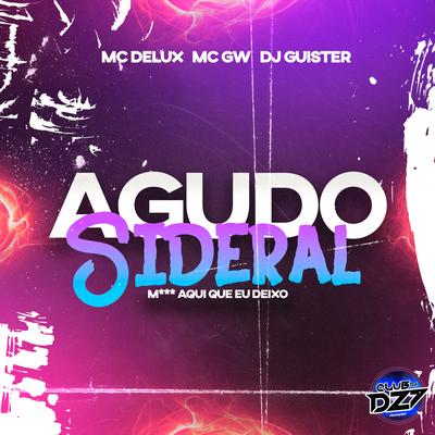 AGUDO SIDERAL M*** AQUI QUE EU DEIXO By CLUB DA DZ7, Mc Delux, DJ GUISTER, Mc Gw's cover