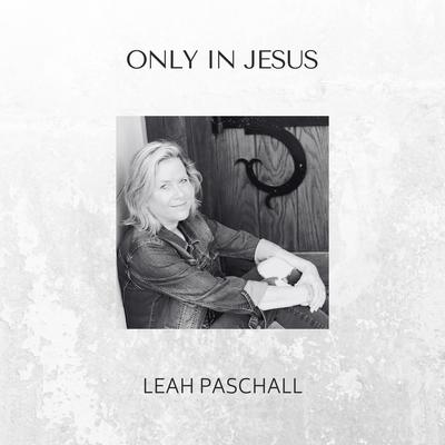 Only In Jesus By Leah Paschall's cover