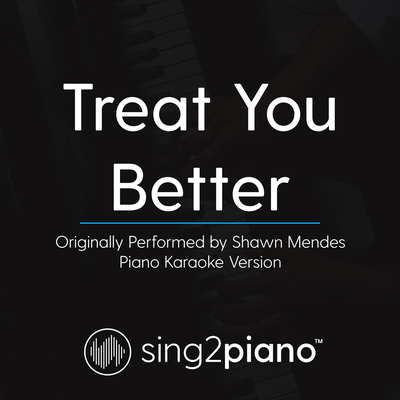 Treat You Better (Originally Performed By Shawn Mendes) (Piano Karaoke Version) By Sing2Piano's cover