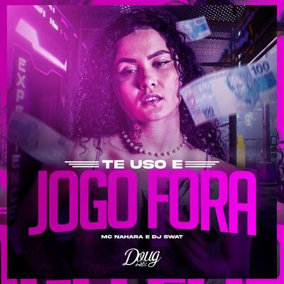 Te Uso e Jogo Fora By MC NAHARA, DJ Swat's cover