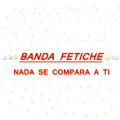 Nada Se Compara a Ti (Remix) By Banda fetiche's cover