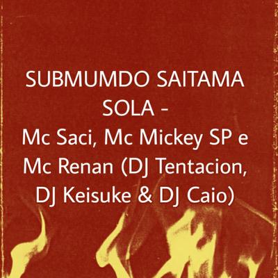 Submundo Saitama Sola ( feat. DJ Tentacion, DJ Keisuke & DJ Caio) (feat. DJ Tentacion, DJ Keisuke & DJ Caio) By Mc Mickey SP, MC Saci, Mc Renan, Dj Tentacion, DJ KEISUKE, DJ CAIO's cover