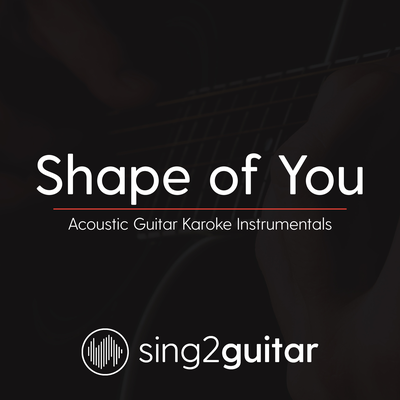 Shape Of You (Originally Performed By Ed Sheeran) (Acoustic Guitar Karaoke) By Sing2Guitar's cover