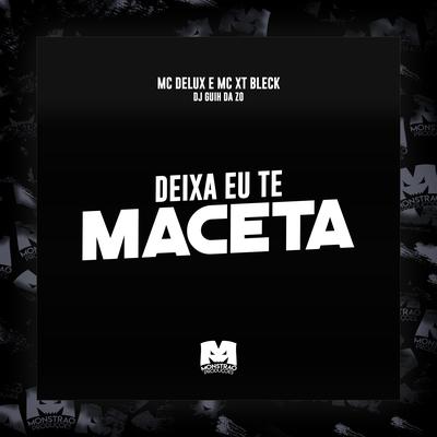 Deixa Eu Te Maceta By Mc Delux, MC XT Bleck, DJ Guih Da ZO's cover