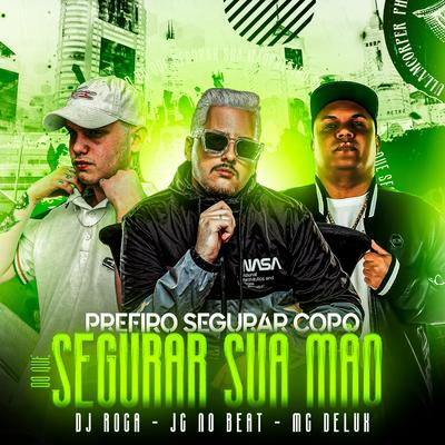 Prefiro Segurar Copo do Que Segurar Sua Mão By JC NO BEAT, DJ Roca, Mc Delux's cover