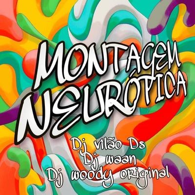 Montagem Neurotica By DJ Vilão DS, DJ WOODY ORIGINAL, DJ WAAN's cover