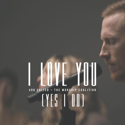 I Love You (Yes I Do) By 406 United, The Worship Coalition's cover