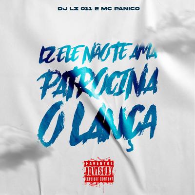 LZ Ele Não Te Ama, Patrocina o Lança By DJ LZ 011, Mc Panico's cover