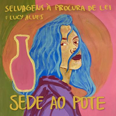 Sede ao Pote By Selvagens á Procura de Lei, Lucy Alves's cover