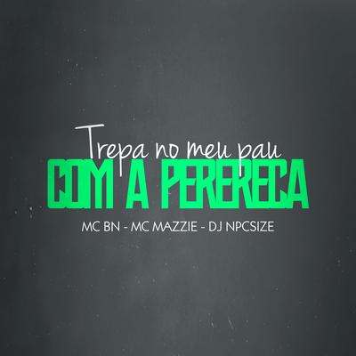 Trepa no Meu Pau Com a Perereca By MC BN, MC Mazzie, DJ NpcSize's cover