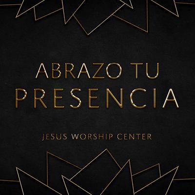 Abrazo Tu Presencia By Jesus Worship Center's cover