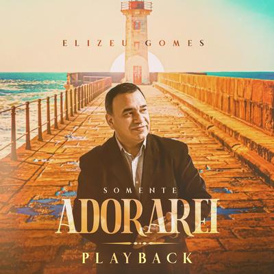 Somente Adorarei (Playback) By Elizeu Gomes's cover