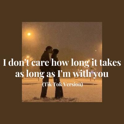 I don't care how long it takes as long as I'm with you (Tik Tok Version)'s cover