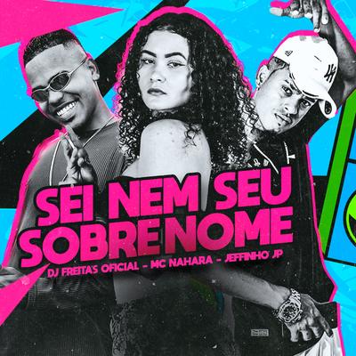 Sei Nem Seu Sobrenome By Dj Freitas Oficial, MC NAHARA, Jeffinho Jp's cover