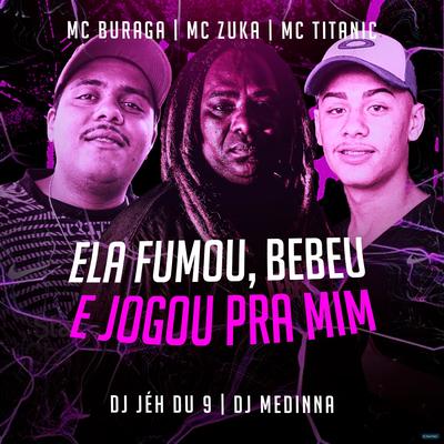 Ela Fumou, Bebeu e Jogou pra Mim (feat. DJ Jéh Du 9 & DJ Medinna) (feat. DJ Jéh Du 9 & DJ Medinna) By MC Zuka, MC Buraga, MC Titanic, DJ Jéh Du 9, Dj Medinna's cover