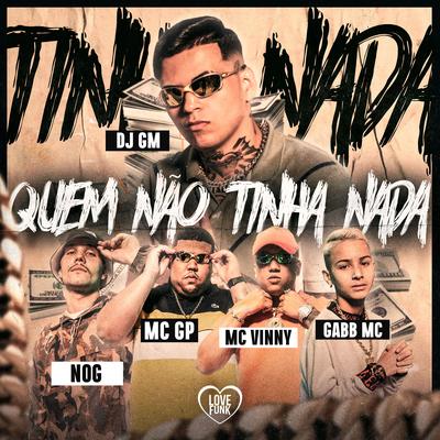 Quem Não Tinha Nada By Dj GM, MC GP, NOG, MC Vinny, Gabb MC's cover