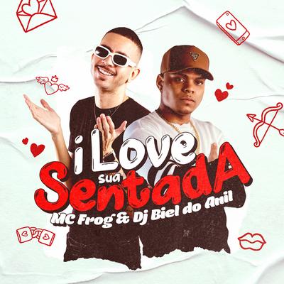 I Love Sua Sentada By Mc Frog, DJ Biel do Anil's cover