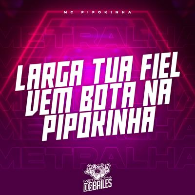 Larga Tua Fiel, Vem Bota na Pipokinha By MC Pipokinha, Dj LW's cover