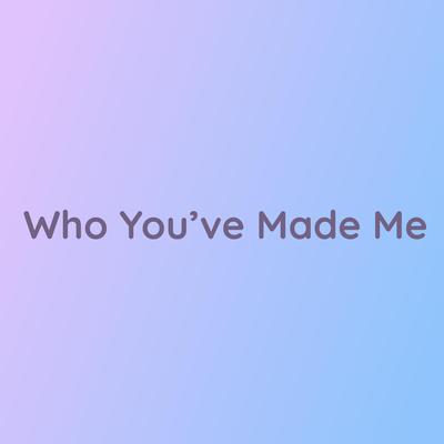 Who You've Made Me's cover