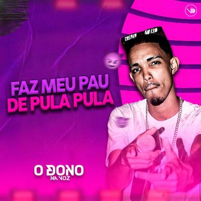 Faz Meu Pau de Pula Pula By O DONO NA VOZ's cover