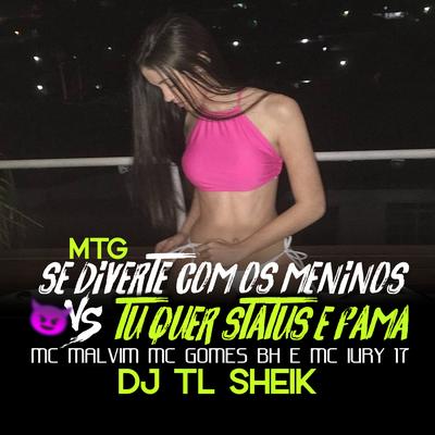 Mtg Se Diverte Com os Menino Vs Tu Quer Status e Fama By DJ TL SHEIK, Mc Malvim, mc iury 17, Mc Gomes BH's cover