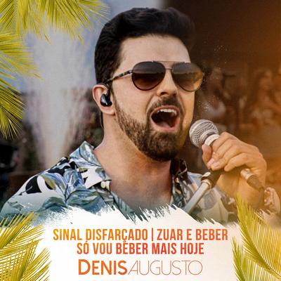 Sinal Disfarçado / Zuar e Beber / Só Vou Beber Mais Hoje (Ao Vivo) By Denis Augusto's cover