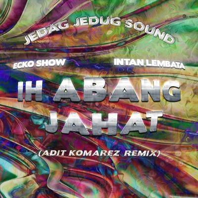 Ih Abang Jahat (Adit Komarez Remix) By JEDAG JEDUG SOUND, Ecko Show, Intan Lembata, ADIT KOMAREZ's cover