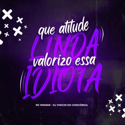 Que Atitude Linda, Eu Valorizo Essa Idiota By Dj Vinicin do Concordia, mc mininin's cover