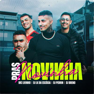 Pras Novinha (feat. DJ Pedrin) By Mc Livinho, Dj LK da Escócia, DJ Breno, DJ Pedrin's cover