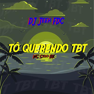 Tô Querendo TBT By DJ Jeeh FDC, MC Celo BK's cover