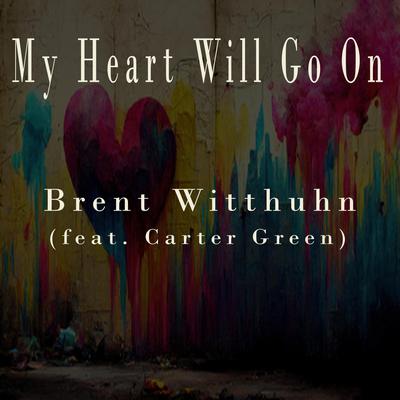 My Heart Will Go On (feat. Carter Green) By Brent Witthuhn, Carter Green's cover