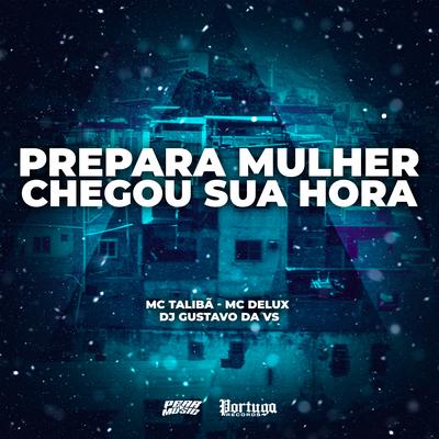 Prepara Mulher, Chegou Sua Hora By Mc Delux, Mc Talibã, DJ Gustavo da VS's cover