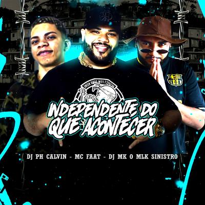 Independente do Que Acontecer By DJ MK o Mlk Sinistro, MC Faat, DJ PH CALVIN's cover