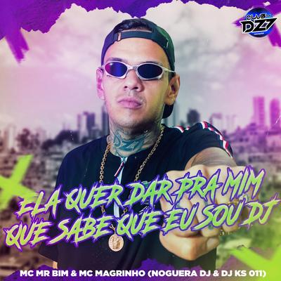 ELA QUER DAR PRA MIM QUE SABE QUE EU SOU DJ By Noguera DJ, DJ KS 011, CLUB DA DZ7, Mc Mr. Bim, Mc Magrinho's cover