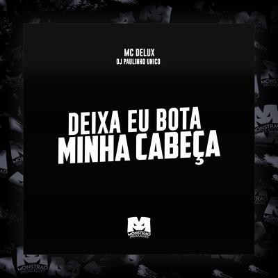 Deixa Eu Bota Minha Cabeça By Mc Delux, DJ Paulinho Único's cover