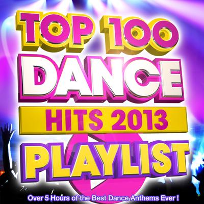 Top 100 Dance Hits Playlist 2013 - Over 5 Hours of the Best Dance Anthems Ever !'s cover