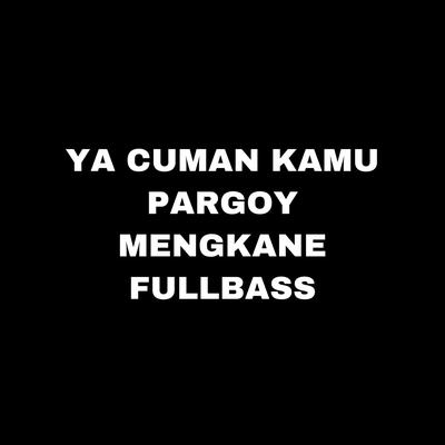 Ya Cuman Kamu Pargoy Mengkane Fullbass's cover