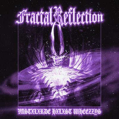 FRACTAL REFLECTION By VASTXLXRDE, HXLXST, Wheezzys's cover