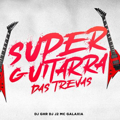Super Guitarra das Trevas (feat. MC GALAXIA) (feat. MC GALAXIA) By DJ GHR, DJ J2, MC Galáxia's cover