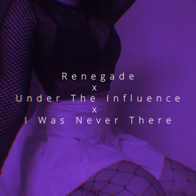 Renegade x Under The Influence x I Was Never There's cover