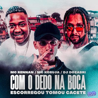 Com o Dedo na Boca Escorregou Tomo Cacete By Mc Rennan, Mc Koruja, DJ Dozabri's cover
