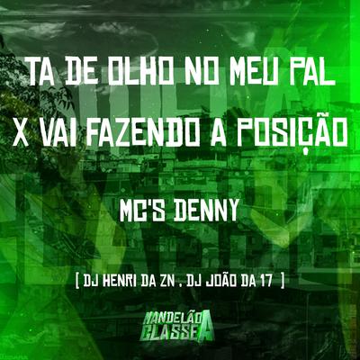 Ta de Olho no Meu Pal X Vai Fazendo a Posição By MC Denny, Dj henri da zn, DJ João da 17's cover