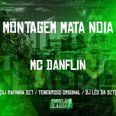 Montagem Mata Noia By DJ TENEBROSO ORIGINAL, Dj Rafinha Dz7, DJ Léo da 17, MC DANFLIN's cover