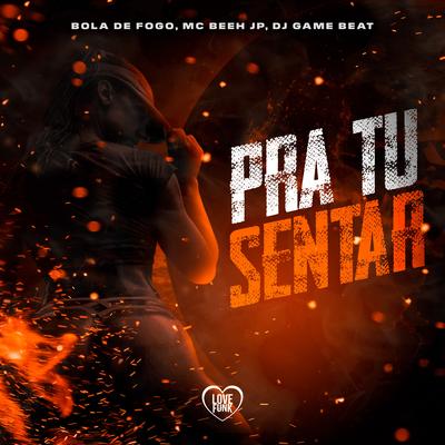 Pra Tu Sentar By Bola de Fogo, dj game beat, Mc Beeh JP, Love Funk's cover