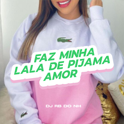 FAZ MINHA LALA DE PIJAMA AMOR By DJ RB DO NH's cover