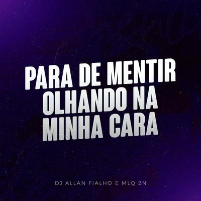 Para de Mentir Olhando na Minha Cara By Dj Allan Fialho, MLQ 2N's cover
